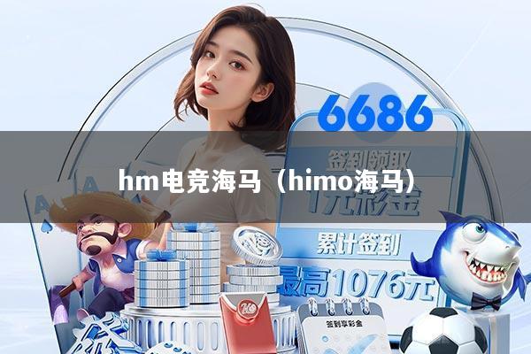 hm电竞海马（himo海马）