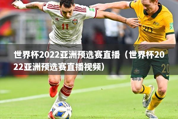 世界杯2022亚洲预选赛直播（世界杯2022亚洲预选赛直播视频）