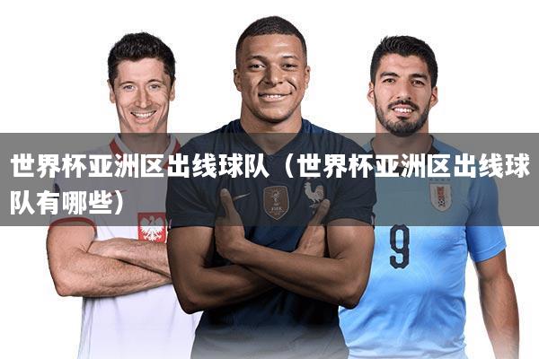 世界杯亚洲区出线球队（世界杯亚洲区出线球队有哪些）