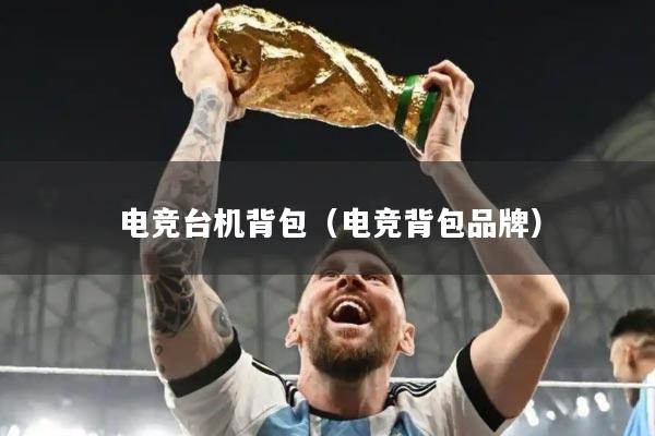 电竞台机背包（电竞背包品牌）
